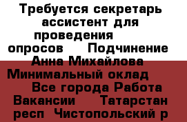 ﻿ Требуется секретарь-ассистент для проведения online опросов.  › Подчинение ­ Анна Михайлова › Минимальный оклад ­ 1 400 - Все города Работа » Вакансии   . Татарстан респ.,Чистопольский р-н